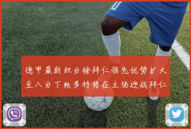 德甲最新积分榜拜仁领先优势扩大至八分下轮多特将在主场迎战拜仁