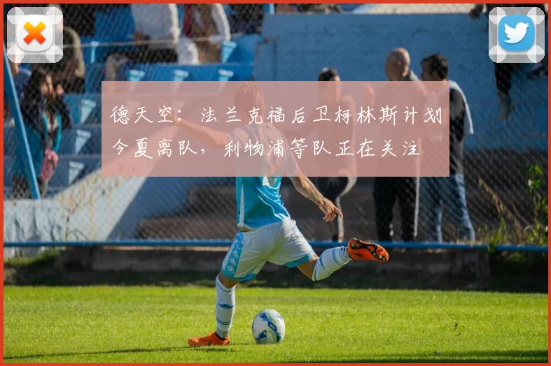 德天空：法兰克福后卫柯林斯计划今夏离队，利物浦等队正在关注