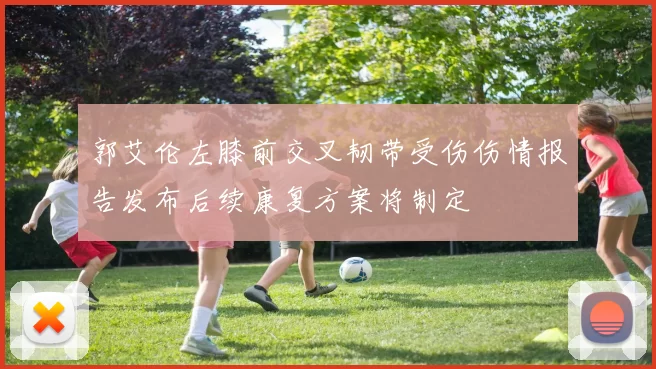 郭艾伦左膝前交叉韧带受伤伤情报告发布后续康复方案将制定