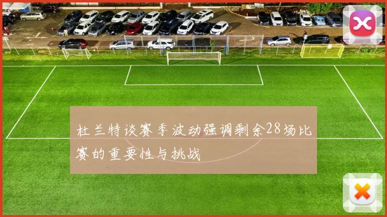 杜兰特谈赛季波动强调剩余28场比赛的重要性与挑战