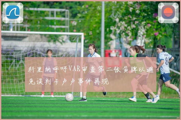 科里纳呼吁VAR审查第二张黄牌以避免误判卡卢卢事件再现