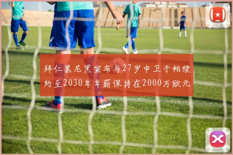 拜仁慕尼黑宣布与27岁中卫于帕续约至2030年年薪保持在2000万欧元不变