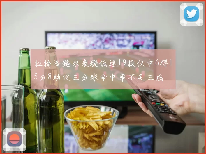 拉梅洛鲍尔表现低迷19投仅中6得15分8助攻三分球命中率不足三成