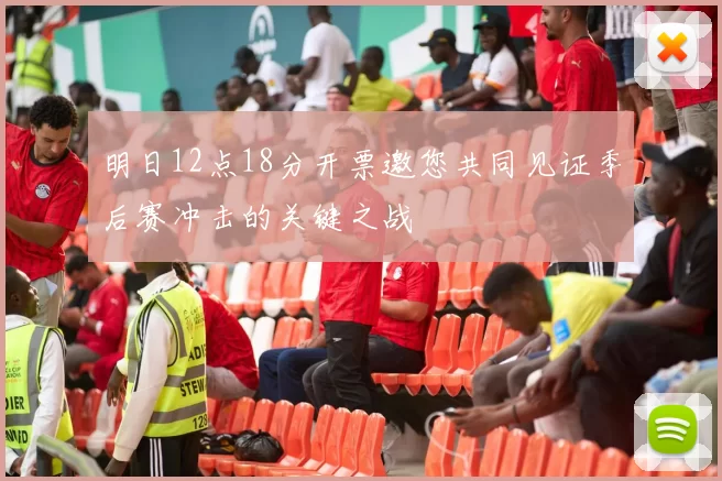 明日12点18分开票邀您共同见证季后赛冲击的关键之战