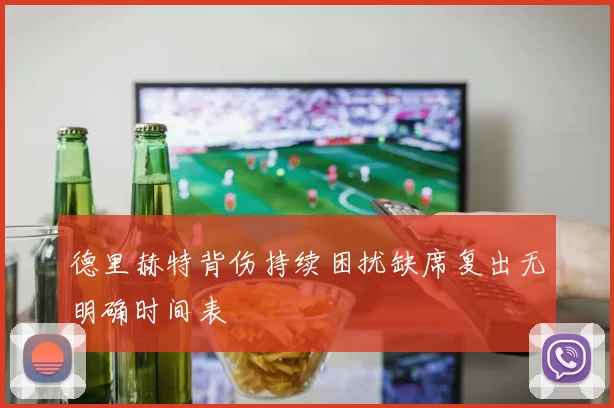德里赫特背伤持续困扰缺席复出无明确时间表