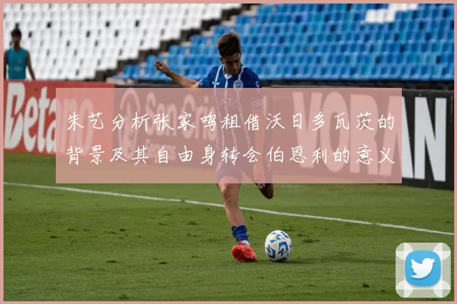 朱艺分析张家鸣租借沃日多瓦茨的背景及其自由身转会伯恩利的意义