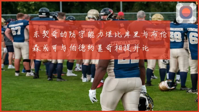 东契奇的防守能力堪比库里与布伦森或可与伯德约基奇相提并论
