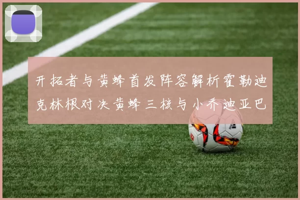 开拓者与黄蜂首发阵容解析霍勒迪克林根对决黄蜂三核与小乔迪亚巴特