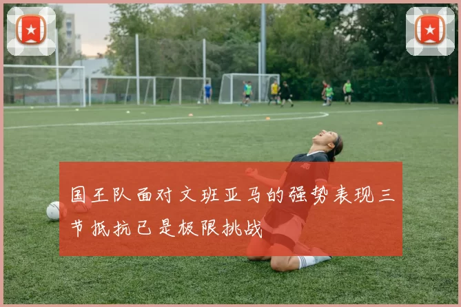 国王队面对文班亚马的强势表现三节抵抗已是极限挑战