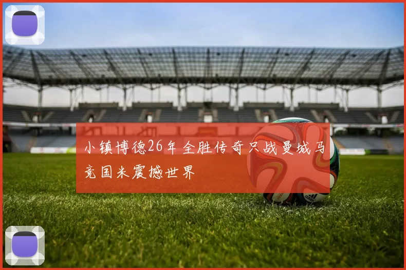 小镇博德26年全胜传奇只战曼城马竞国米震撼世界